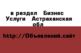  в раздел : Бизнес » Услуги . Астраханская обл.